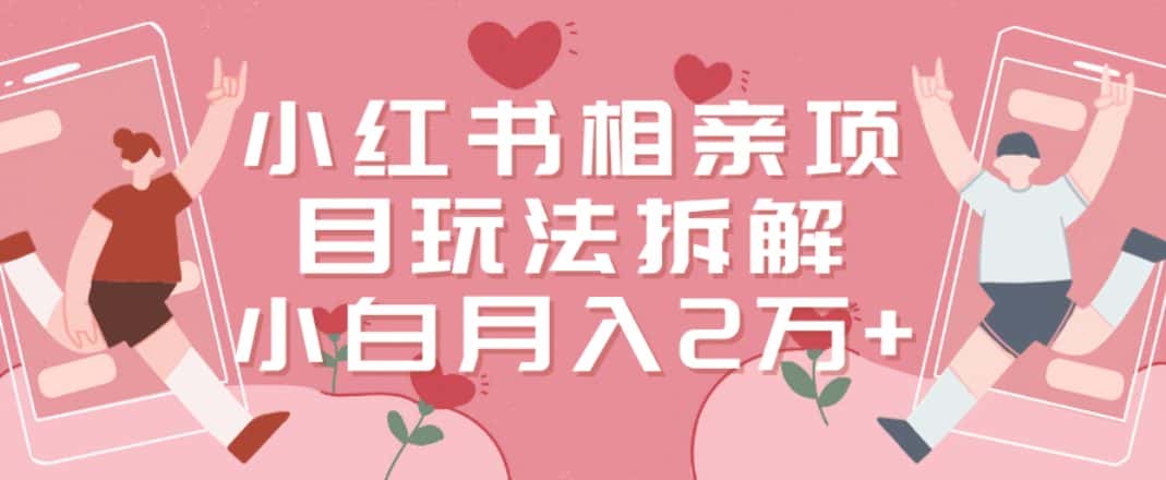 小红书相亲项目玩法拆解，有人通过这个副业项目做到了月收入2万多-优优云创网
