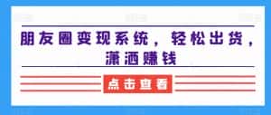 朋友圈变现系统,轻松出货,潇洒赚钱-副业吧