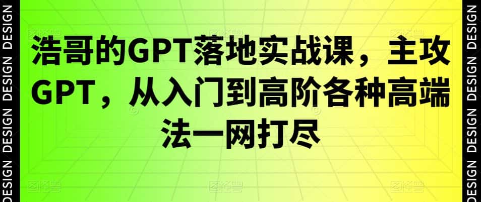 浩哥的GPT落地实战课,主攻GPT,从入门到高阶各种高端法一网打尽-副业吧