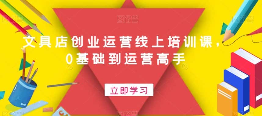 文具店创业运营线上培训课，0基础到运营高手-优优云创网