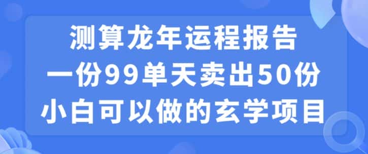小白可做的玄学项目，出售”龙年运程报告”一份99元单日卖出100份利润9900元，0成本投入-优优云创网