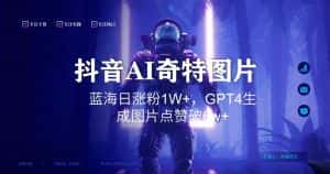 抖音用AI生成奇特图片GPT4玩法，蓝海日涨粉1W+，生成几张图片点赞破6w+-优优云创网