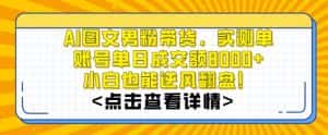 AI图文男粉带货,实测单账号单天成交额8000+,最关键是操作简单,小白看了也能上手-副业吧