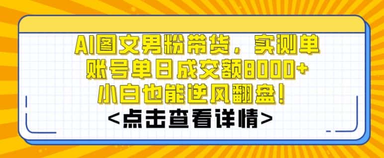 AI图文男粉带货，实测单账号单天成交额8000+，最关键是操作简单，小白看了也能上手-优优云创网