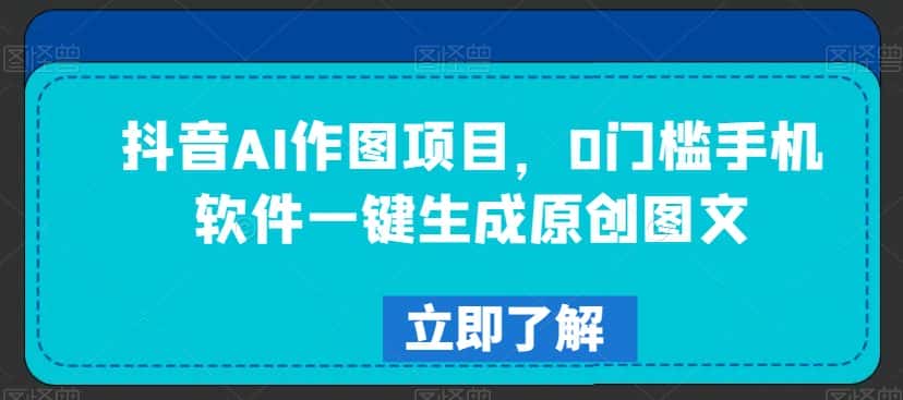抖音AI作图项目，0门槛手机软件一键生成原创图文-优优云创网
