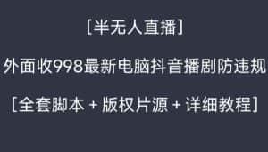 外面收998最新半无人直播电脑抖音播剧防违规【全套脚本＋版权片源＋详细教程】-优优云创网