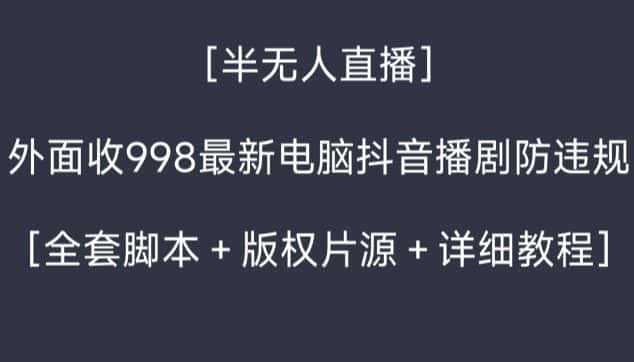 外面收998最新半无人直播电脑抖音播剧防违规【全套脚本＋版权片源＋详细教程】-优优云创网