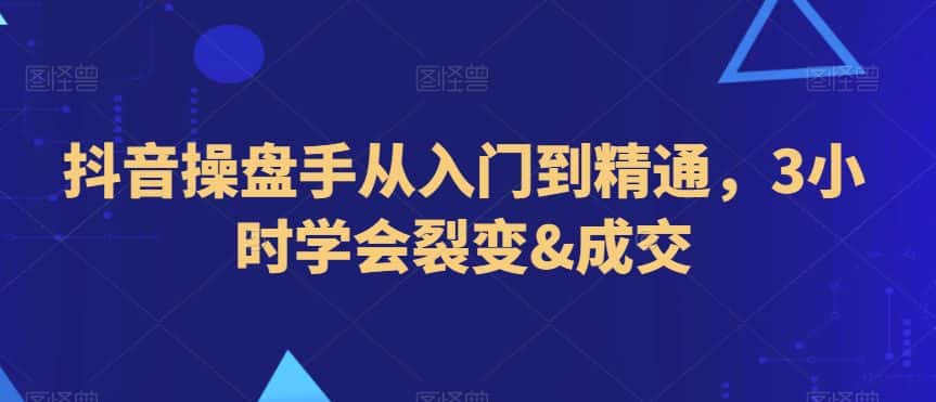 抖音操盘手从入门到精通，3小时学会裂变&成交-优优云创