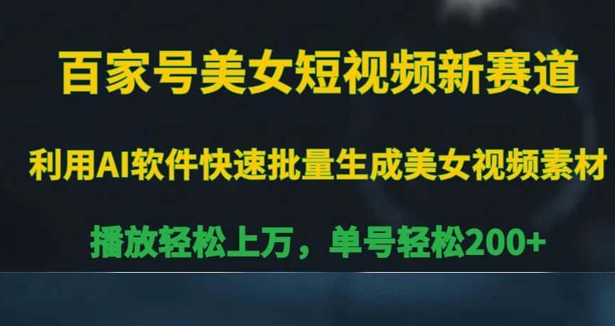 百家号美女短视频新赛道,播放轻松上万,单号轻松200+-优优云创网