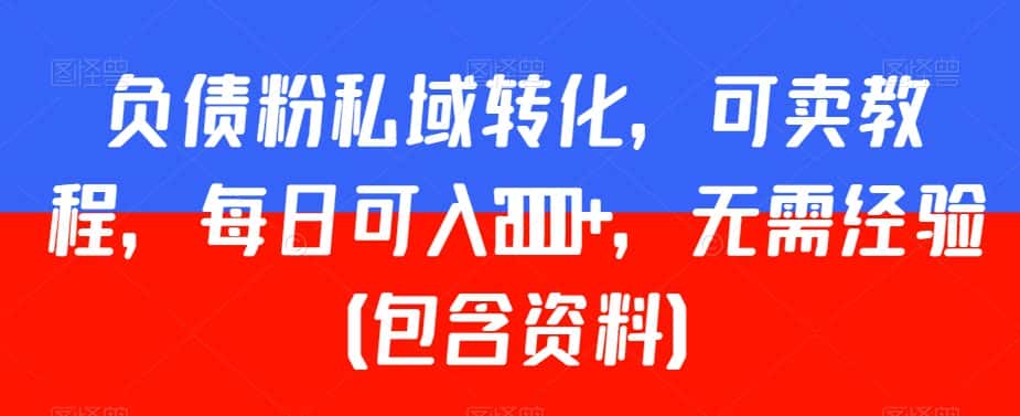负债粉私域转化，可卖教程，每日可入2000+，无需经验（包含资料）-优优云创网