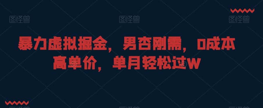 暴力虚拟掘金，男杏刚需，0成本高单价，单月轻松过W-优优云创网