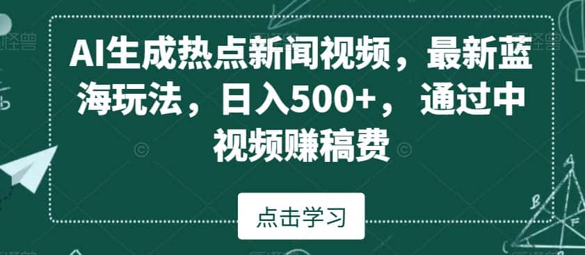 AI生成热点新闻视频，最新蓝海玩法，日入500+，通过中视频赚稿费-优优云创网