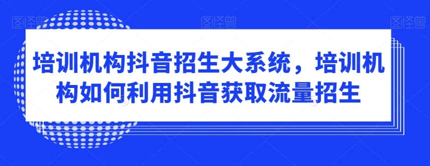 培训机构抖音招生大系统，培训机构如何利用抖音获取流量招生-优优云创网