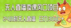 2024最新玩法无人直播卖课风口项目，全天无人直播，小白轻松上手-优优云创网