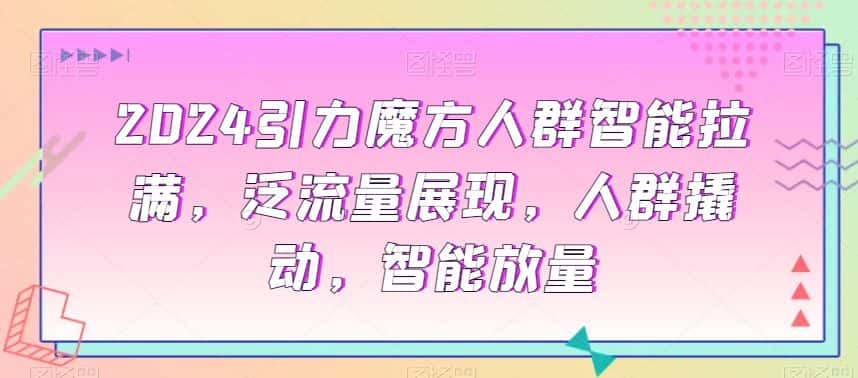 2024引力魔方人群智能拉满，​泛流量展现，人群撬动，智能放量-优优云创网