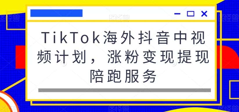 TikTok海外抖音中视频计划,涨粉变现提现陪跑服务-优优云创网