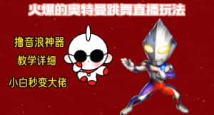 最新火爆奥特曼跳舞24小时无人直播，单场6小时撸10W音浪，小白也可操作，保姆级教学-优优云创网