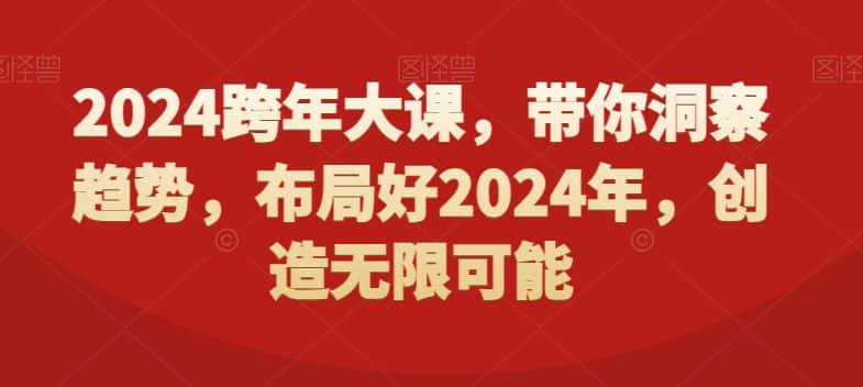 2024跨年大课，​带你洞察趋势，布局好2024年，创造无限可能-副业吧