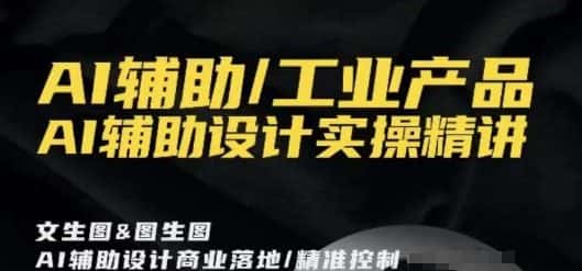 AI辅助/工业产品，AI辅助设计实操精讲-优优云创网