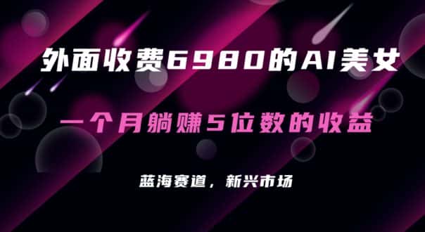 外面收费6980的AI美女项目！每月躺赚5位数收益（教程+素材+工具）-优优云创网