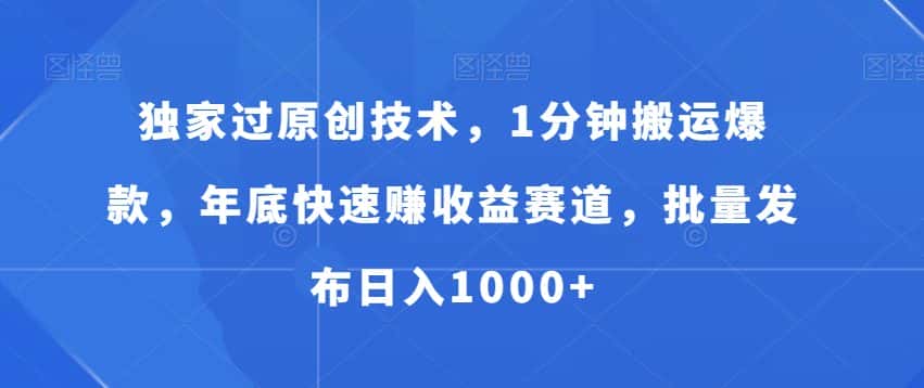独家过原创技术，1分钟搬运爆款，年底快速赚收益赛道，批量发布日入1000+-优优云创网