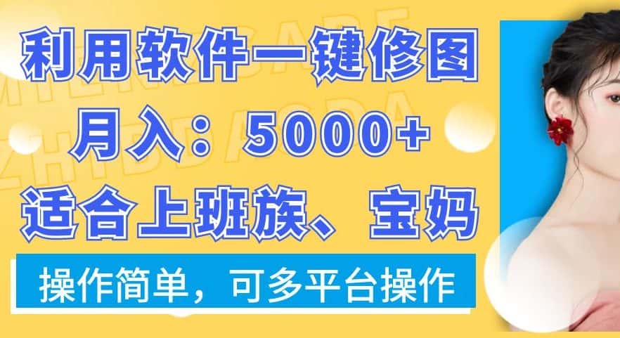 利用软件一键修图月入5000+,适合上班族、宝妈,操作简单,可多平台操作-优优云创网