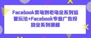 Facebook菜鸟到老鸟全系列运营玩法+Facebook专业广告投放全系列课程-优优云创网