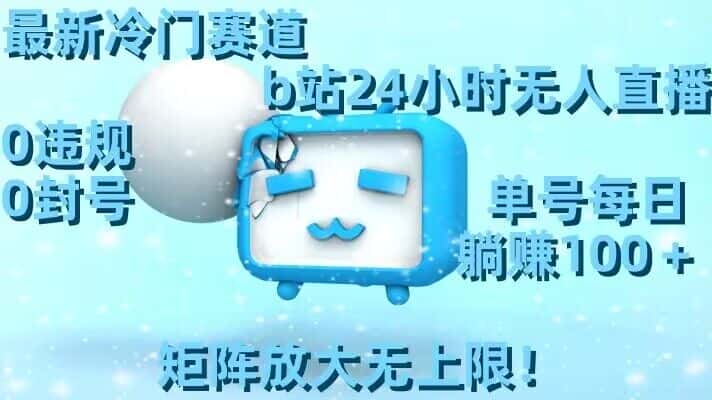 最新冷门赛道，b站24小时无人直播，0违规0封号，单号每日躺赚100＋，矩阵放大无上限-优优云创