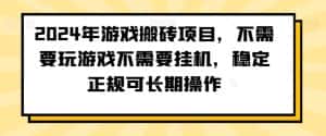 2024年游戏搬砖项目，不需要玩游戏不需要挂机，稳定正规可长期操作-优优云创网