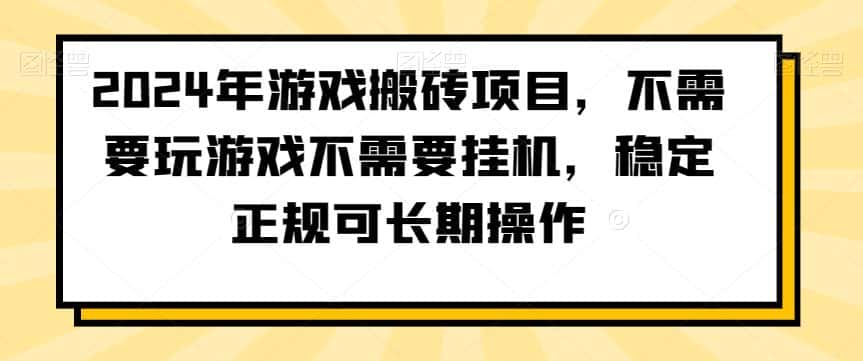 2024年游戏搬砖项目，不需要玩游戏不需要挂机，稳定正规可长期操作-优优云创网