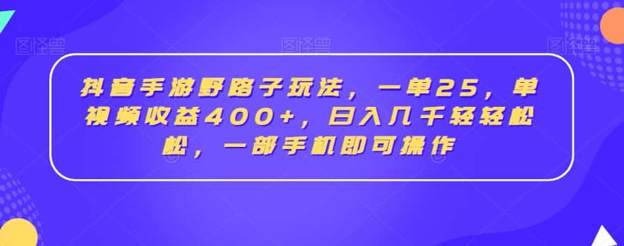 抖音手游野路子玩法，一单25，单视频收益400+，日入几千轻轻松松，一部手机即可操作-优优云创网