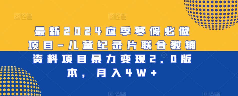 最新2024应季寒假必做项目-儿童纪录片联合教辅资料项目暴力变现2.0版本，月入4W+-优优云创网