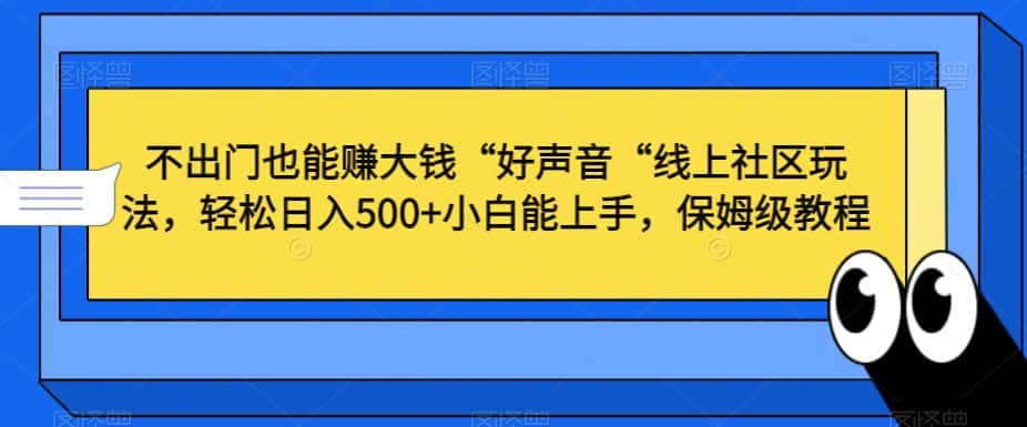 不出门也能赚大钱“好声音“线上社区玩法，轻松日入500+小白能上手，保姆级教程-优优云创网