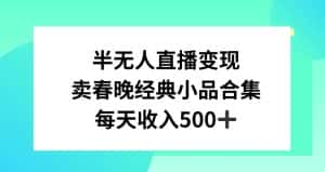 半无人直播变现，卖经典春晚小品合集，每天日入500+-优优云创网