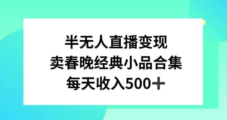 半无人直播变现，卖经典春晚小品合集，每天日入500+-优优云创网