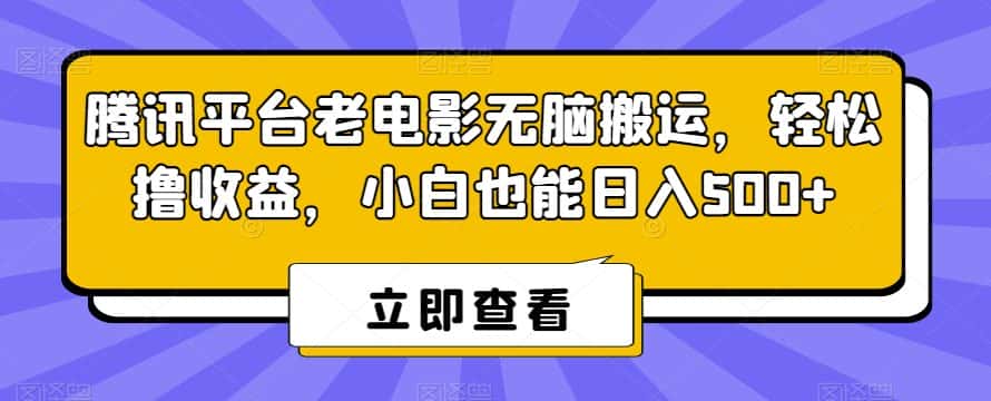 腾讯平台老电影无脑搬运，轻松撸收益，小白也能日入500+-优优云创网