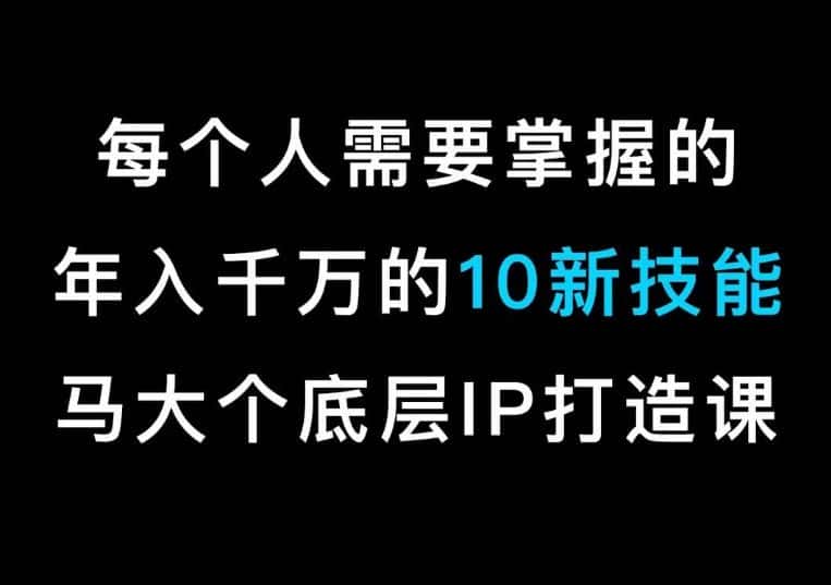 马大个的IP底层逻辑课，​每个人需要掌握的年入千万的10新技能，约会底层IP打造方法！-优优云创网