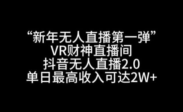 “新年无人直播第一弹“VR财神直播间，抖音无人直播2.0，单日最高收入可达2W+-优优云创网