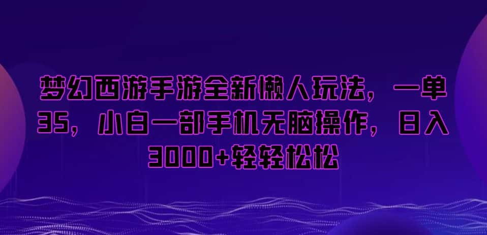 梦幻西游手游全新懒人玩法，一单35，小白一部手机无脑操作，日入3000+轻轻松松-优优云创网