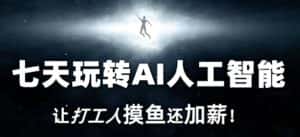七天玩转AI人工智能，让打工人摸鱼还加薪！-优优云创网