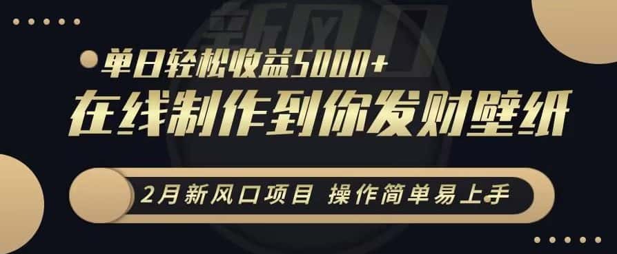 2月新风口项目，操作简单易上手，在线制作到你发财手机壁纸，单日轻松收益5000+-优优云创网