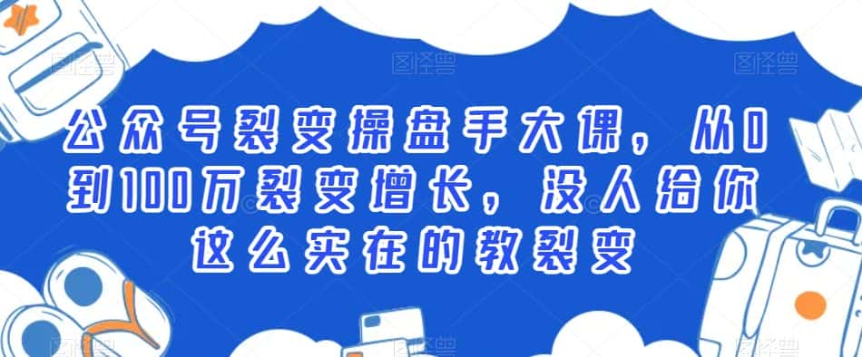 公众号裂变操盘手大课,从0到100万裂变增长,没人给你这么实在的教裂变-优优云创网