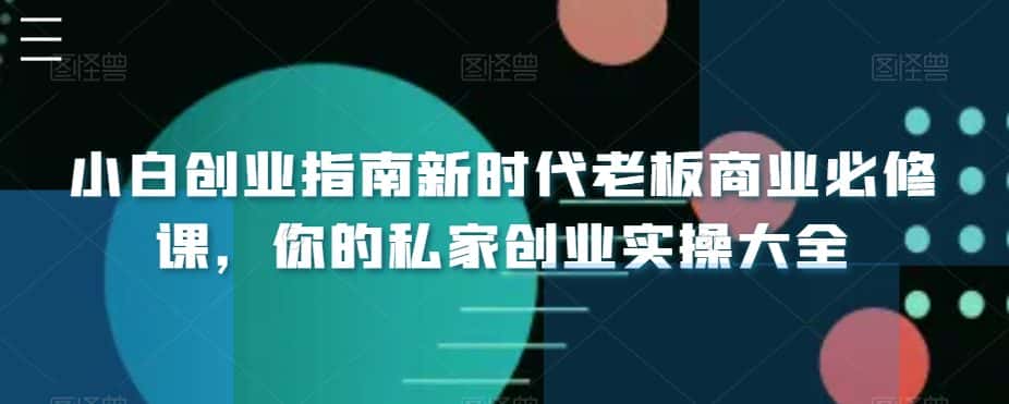 小白创业指南新时代老板商业必修课,你的私家创业实操大全-优优云创网
