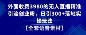 外面收费3980的无人直播精准引流创业粉，日引300+落地实操玩法【全套语音素材】-优优云创网