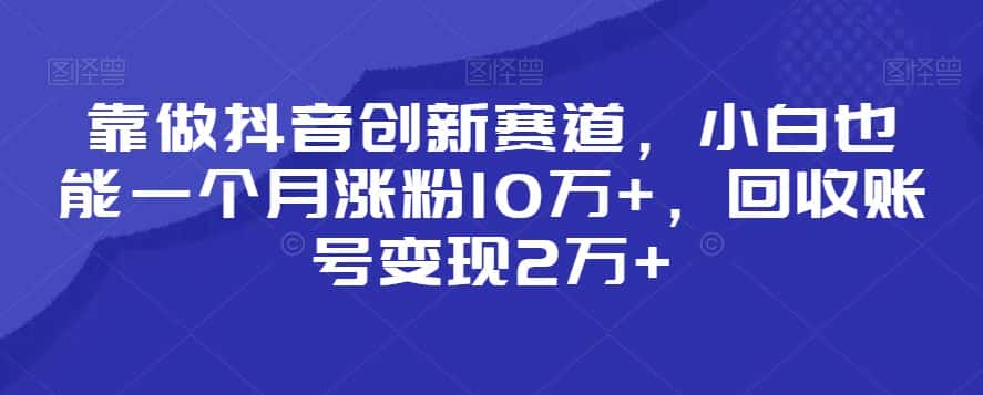 靠做抖音创新赛道,小白也能一个月涨粉10万+,回收账号变现2万+-优优云创网