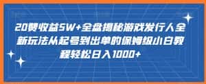 20赞收益5W+全盘揭秘游戏发行人全新玩法从起号到出单的保姆级小白教程轻松日入1000+-优优云创