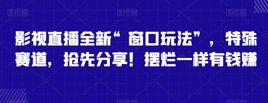 影视直播全新“窗口玩法”，特殊赛道，抢先分享！摆烂一样有钱赚-优优云创网