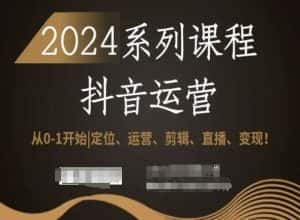 2024抖音运营全套系列课程，从0-1开始，定位、运营、剪辑、直播、变现！-优优云创