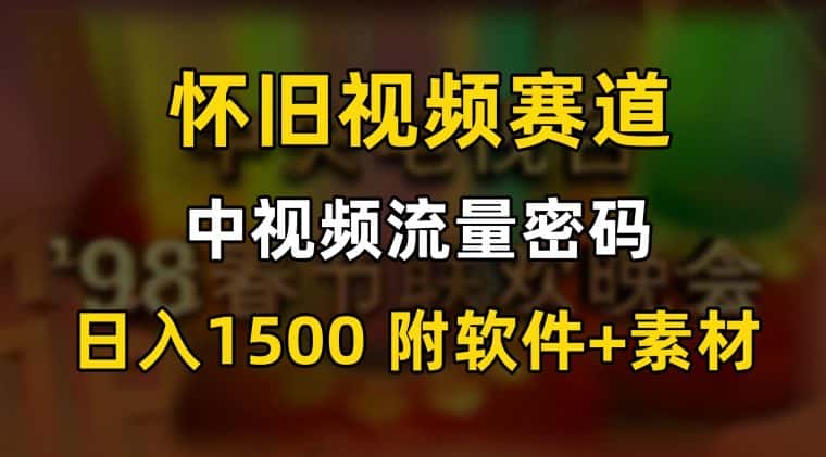 中视频流量密码，怀旧视频赛道，日1500，保姆式教学-优优云创网