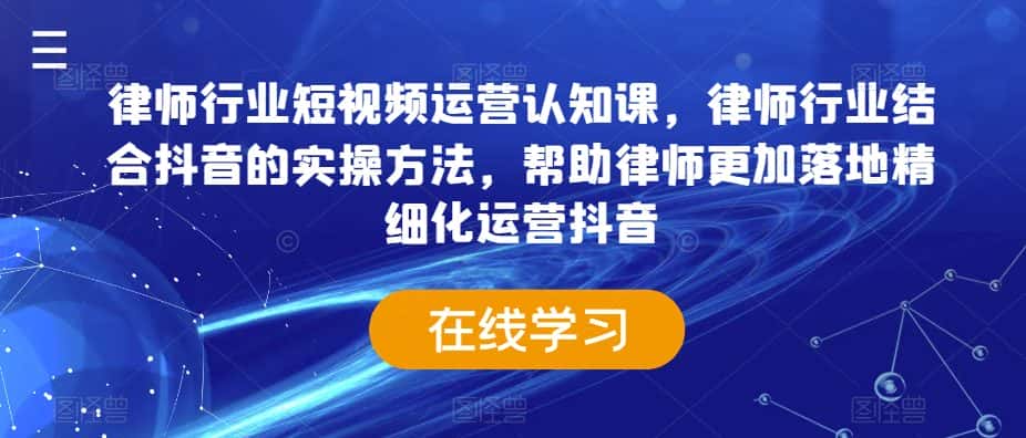 律师行业短视频运营认知课，律师行业结合抖音的实操方法，帮助律师更加落地精细化运营抖音-优优云创网